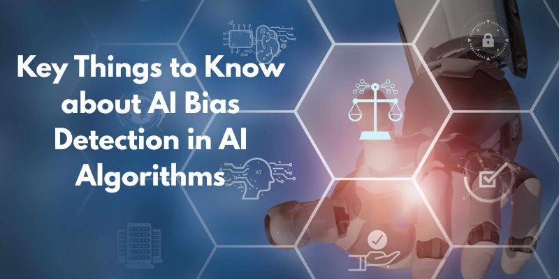 Key Things to Know about AI Bias Detection in AI Algorithms